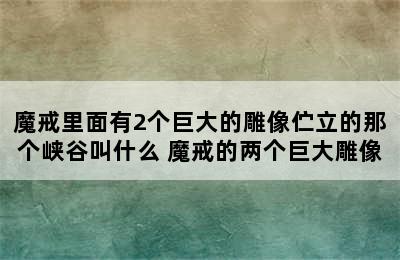 魔戒里面有2个巨大的雕像伫立的那个峡谷叫什么 魔戒的两个巨大雕像